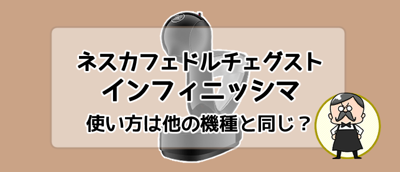 ネスカフェドルチェグスト「インフィニッシマ」の使い方は他機種と同じ？選び方を解説