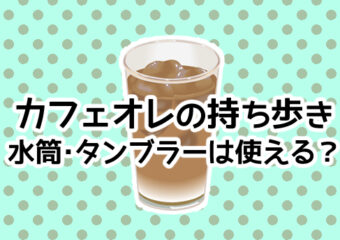 カフェオレの持ち歩きに水筒・タンブラーは使える？リスクや衛生面を解説