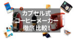 【徹底比較】カプセル式コーヒーメーカーでコスパ最強なのはどれ？！