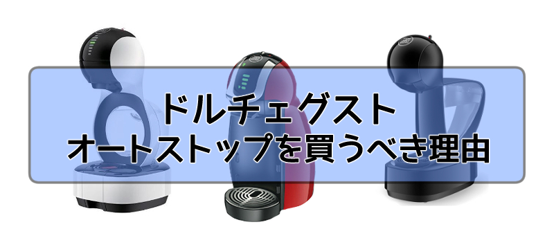 ドルチェグストは自動で止まるオートストップを買うべき！その理由とは？