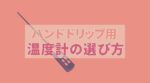 ハンドドリップに温度計は必要？温度計のメリットとおすすめ湯温計を紹介