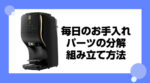 バリスタDUO(デュオ)分解・組み立ては簡単！コーヒータンクのお手入れ法を解説