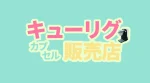 キューリグカプセルは販売店と定額便どっちがお得？通販と販売店も比較