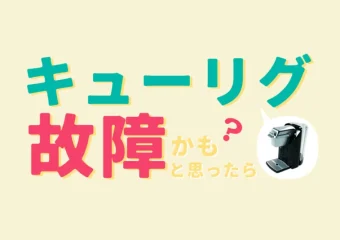 キューリグが故障？キューリグの故障・トラブルは原因が分かれば対処可能！