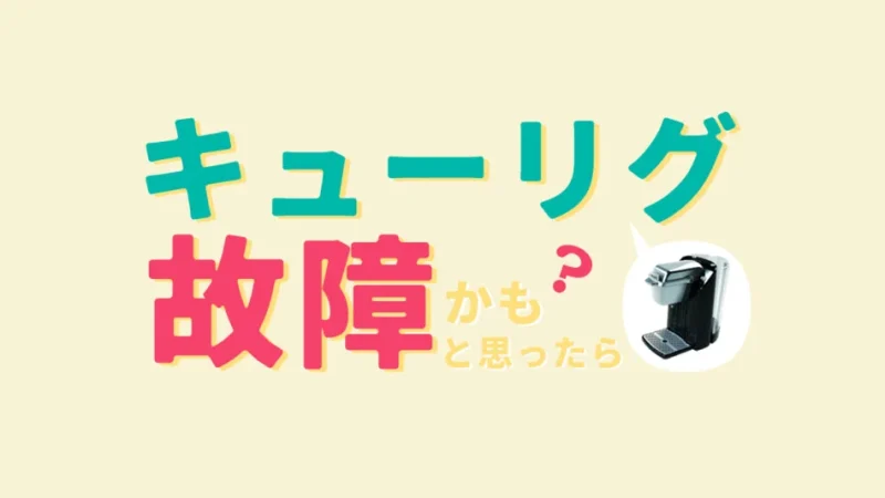 キューリグが故障？キューリグの故障・トラブルは原因が分かれば対処可能！