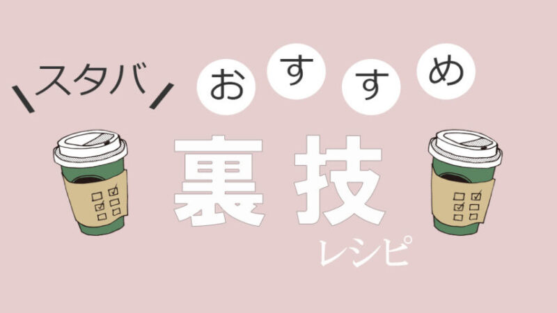 スタバで人気の裏メニューを元スタバ店員が紹介!注文の仕方も徹底解説