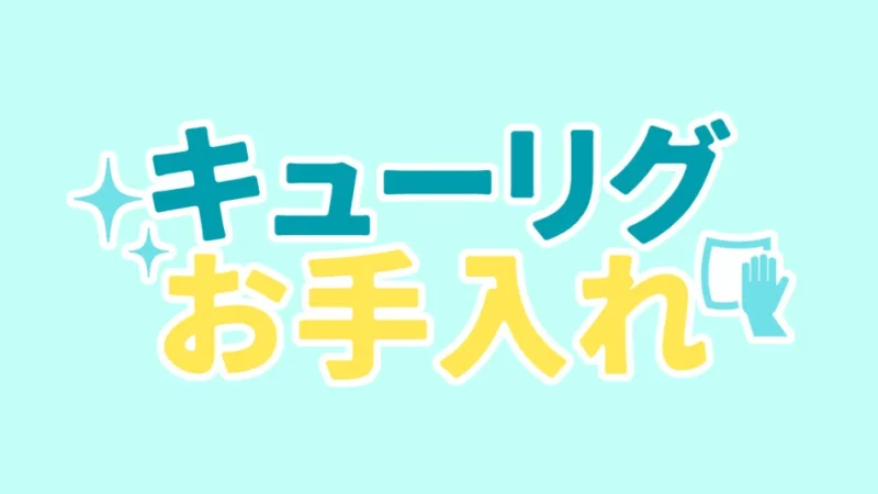 キューリグはお手入れ簡単!正しいお手入れをすれば故障なしで長く使える