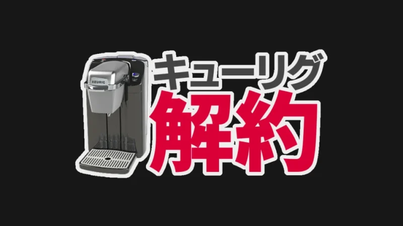 キューリグよりどり定額便の解約は簡単?解約金ゼロで解約する方法とは?